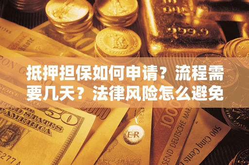 武汉抵押担保如何申请？流程需要几天？法律风险怎么避免？避坑指南