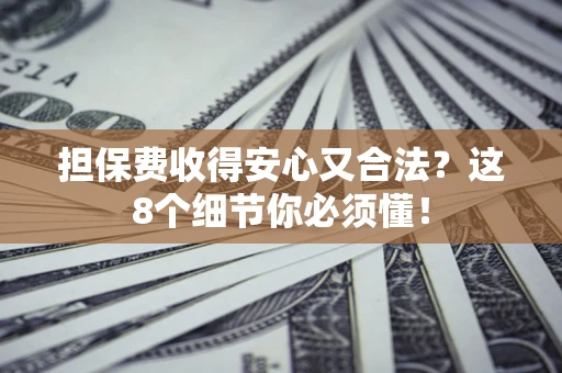 武汉担保费收得安心又合法？这8个细节你必须懂！