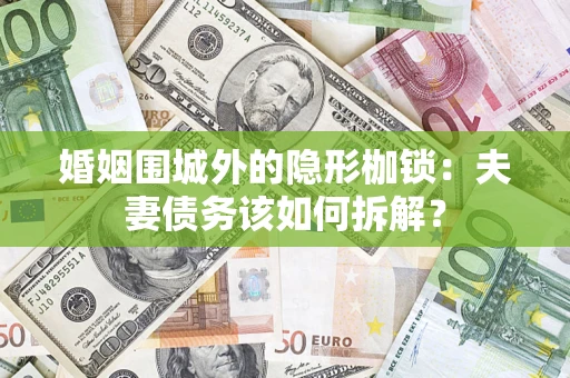 武汉婚姻围城外的隐形枷锁：夫妻债务该如何拆解？