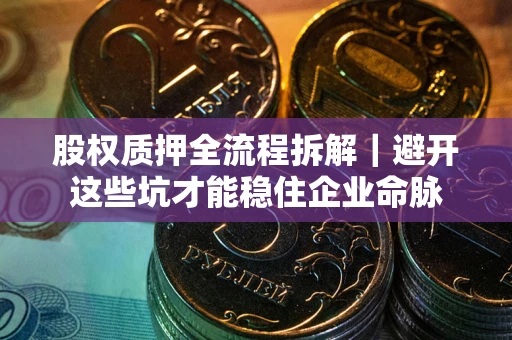 武汉股权质押全流程拆解｜避开这些坑才能稳住企业命脉