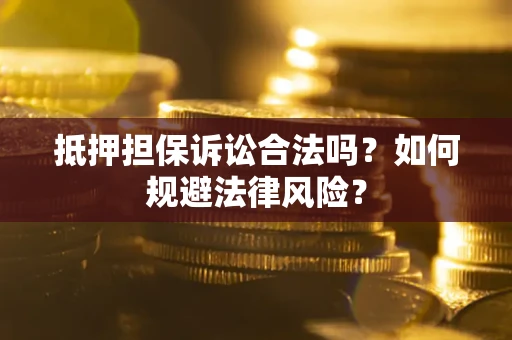 武汉抵押担保诉讼合法吗？如何规避法律风险？