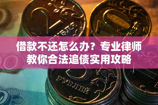 武汉借款不还怎么办？专业律师教你合法追债实用攻略