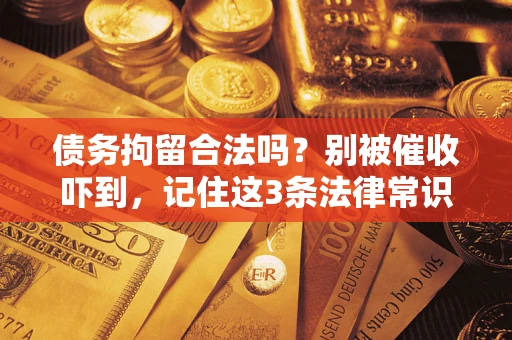 武汉债务拘留合法吗？别被催收吓到，记住这3条法律常识
