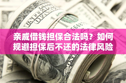 武汉亲戚借钱担保合法吗？如何规避担保后不还的法律风险？