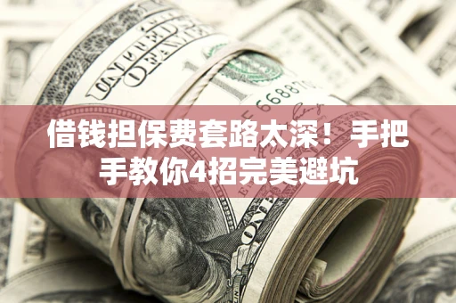 武汉借钱担保费套路太深！手把手教你4招完美避坑