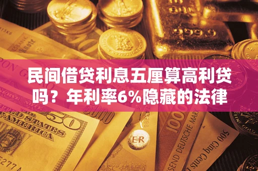 武汉民间借贷利息五厘算高利贷吗？年利率6%隐藏的法律风险全解析