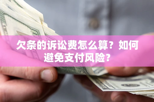 武汉欠条的诉讼费怎么算？如何避免支付风险？