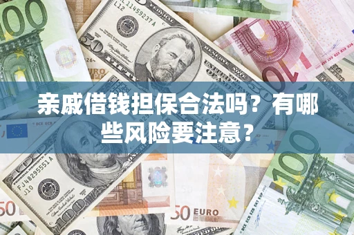 武汉亲戚借钱担保合法吗？有哪些风险要注意？