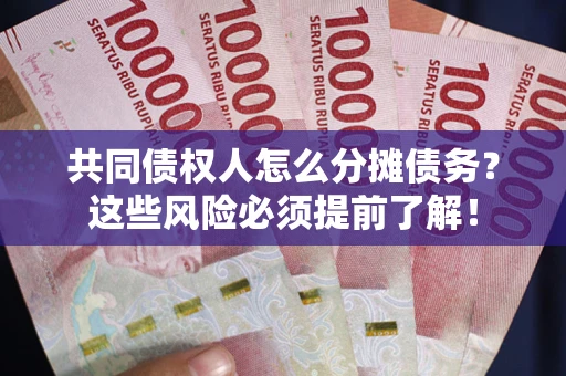武汉共同债权人怎么分摊债务？这些风险必须提前了解！
