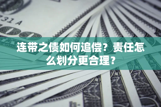 武汉连带之债如何追偿？责任怎么划分更合理？