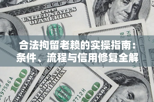 武汉合法拘留老赖的实操指南:条件、流程与信用修复全解析 武汉合法拘留老赖的实操指南:条件、流程与信用修复全解析
