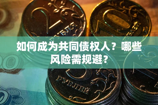 武汉如何成为共同债权人？哪些风险需规避？
