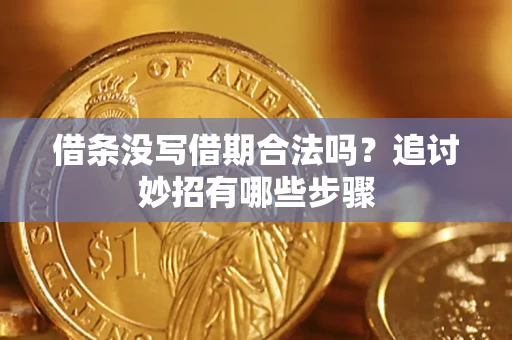 武汉借条没写借期合法吗？追讨妙招有哪些步骤