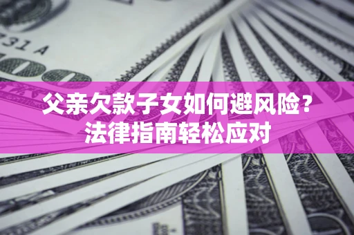 武汉父亲欠款子女如何避风险？法律指南轻松应对