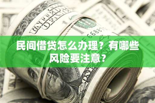 武汉民间借贷怎么办理？有哪些风险要注意？