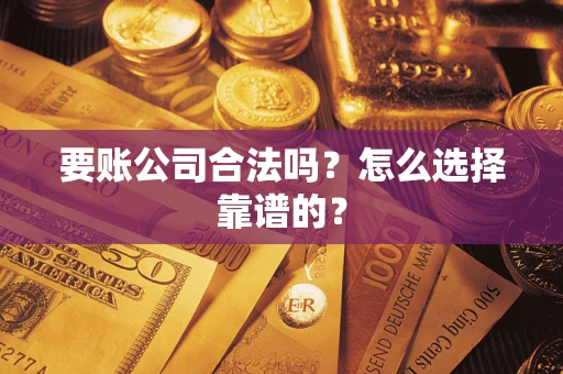 武汉要账公司合法吗？怎么选择靠谱的？