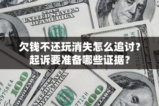 武汉欠钱不还玩消失怎么追讨？起诉要准备哪些证据？