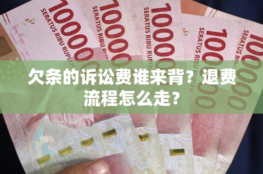 武汉欠条的诉讼费谁来背？退费流程怎么走？