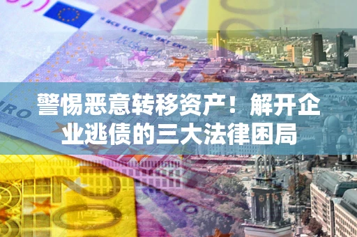 武汉警惕恶意转移资产！解开企业逃债的三大法律困局