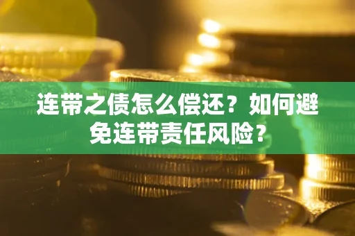 武汉连带之债怎么偿还？如何避免连带责任风险？