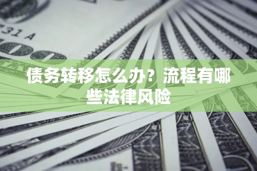 武汉债务转移怎么办？流程有哪些法律风险