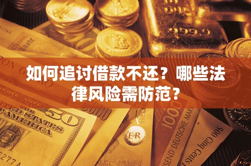 武汉如何追讨借款不还？哪些法律风险需防范？