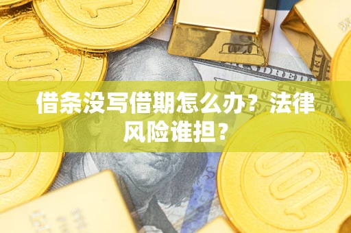 武汉借条没写借期怎么办？法律风险谁担？