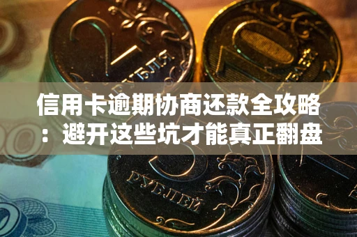 武汉信用卡逾期协商还款全攻略：避开这些坑才能真正翻盘